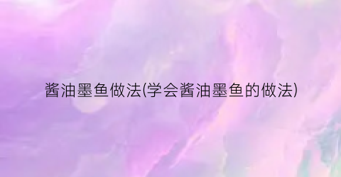 酱油墨鱼做法(学会酱油墨鱼的做法)