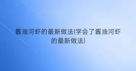 酱油河虾的最新做法(学会了酱油河虾的最新做法)