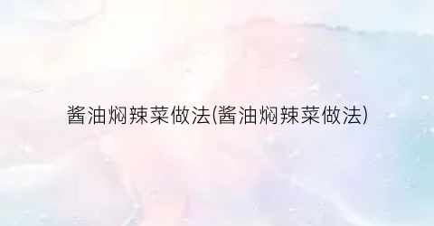 酱油焖辣菜做法(酱油焖辣菜做法)
