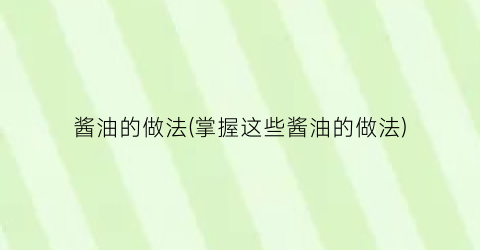 酱油的做法(掌握这些酱油的做法)