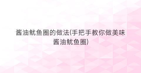 “酱油鱿鱼圈的做法(手把手教你做美味酱油鱿鱼圈)