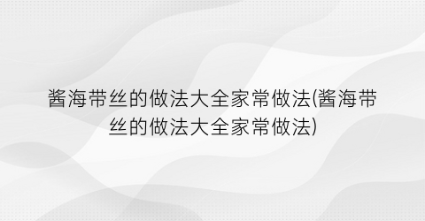 酱海带丝的做法大全家常做法(酱海带丝的做法大全家常做法)
