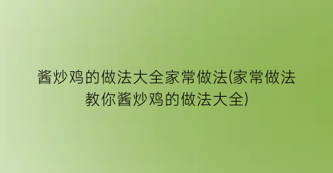 酱炒鸡的做法大全家常做法(家常做法教你酱炒鸡的做法大全)