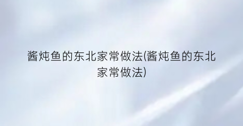 酱炖鱼的东北家常做法(酱炖鱼的东北家常做法)