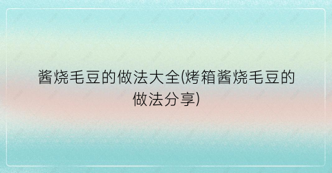 酱烧毛豆的做法大全(烤箱酱烧毛豆的做法分享)