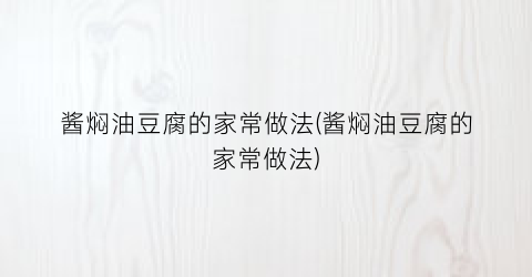 酱焖油豆腐的家常做法(酱焖油豆腐的家常做法)
