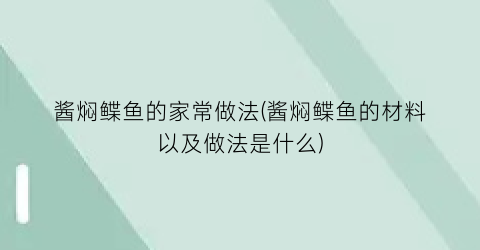 “酱焖鲽鱼的家常做法(酱焖鲽鱼的材料以及做法是什么)