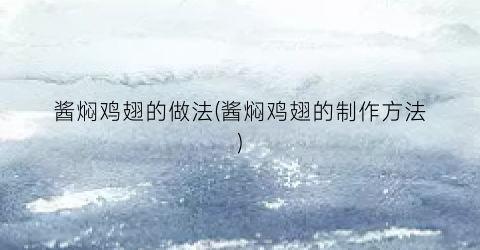 酱焖鸡翅的做法(酱焖鸡翅的制作方法)