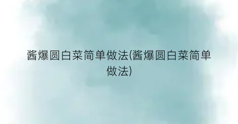 “酱爆圆白菜简单做法(酱爆圆白菜简单做法)