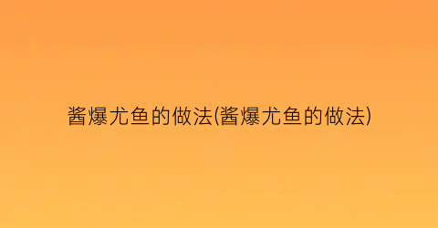 “酱爆尤鱼的做法(酱爆尤鱼的做法)