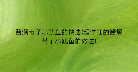 酱爆带子小鱿鱼的做法(超详细的酱爆带子小鱿鱼的做法)