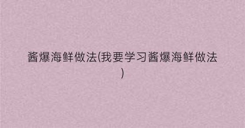 酱爆海鲜做法(我要学习酱爆海鲜做法)