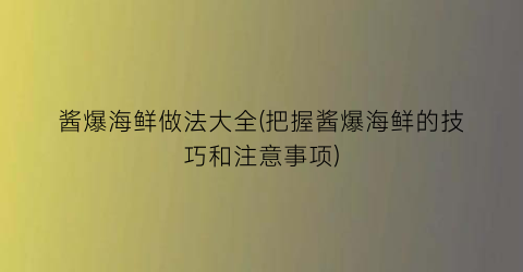 “酱爆海鲜做法大全(把握酱爆海鲜的技巧和注意事项)