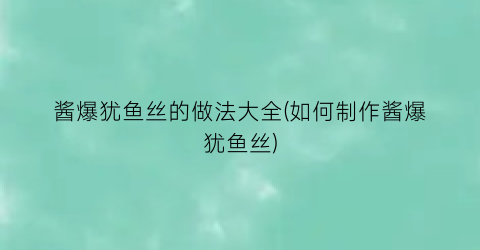 “酱爆犹鱼丝的做法大全(如何制作酱爆犹鱼丝)