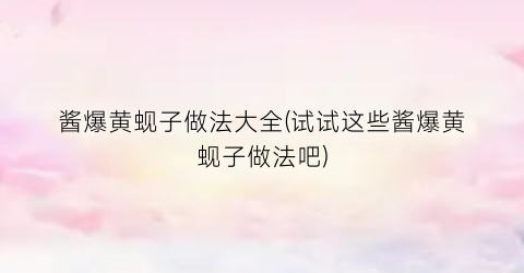 酱爆黄蚬子做法大全(试试这些酱爆黄蚬子做法吧)