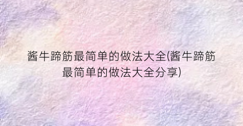 酱牛蹄筋最简单的做法大全(酱牛蹄筋最简单的做法大全分享)