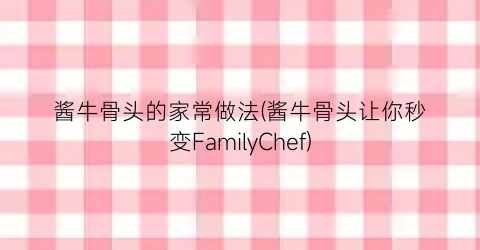 酱牛骨头的家常做法(酱牛骨头让你秒变FamilyChef)