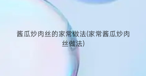 酱瓜炒肉丝的家常做法(家常酱瓜炒肉丝做法)