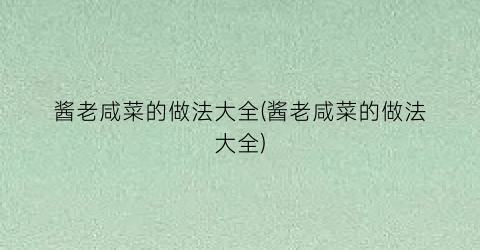 酱老咸菜的做法大全(酱老咸菜的做法大全)
