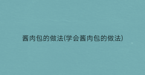 “酱肉包的做法(学会酱肉包的做法)