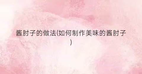 酱肘子的做法(如何制作美味的酱肘子)