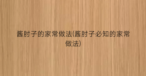 “酱肘子的家常做法(酱肘子必知的家常做法)