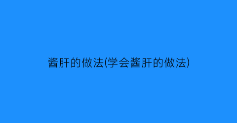 酱肝的做法(学会酱肝的做法)