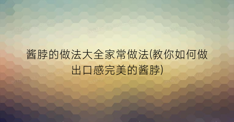 酱脖的做法大全家常做法(教你如何做出口感完美的酱脖)