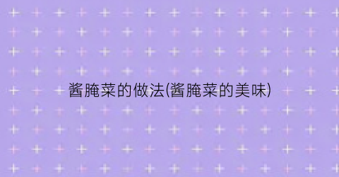 酱腌菜的做法(酱腌菜的美味)