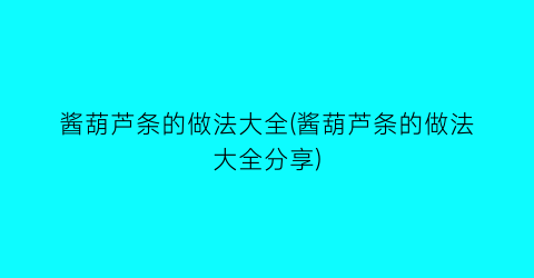 “酱葫芦条的做法大全(酱葫芦条的做法大全分享)