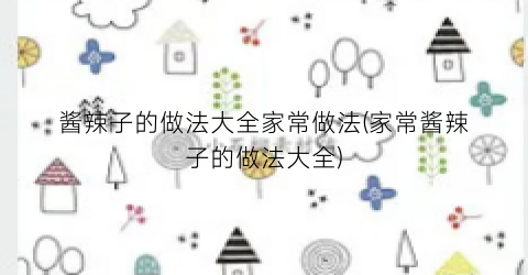 酱辣子的做法大全家常做法(家常酱辣子的做法大全)