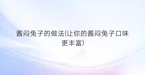 酱闷兔子的做法(让你的酱闷兔子口味更丰富)