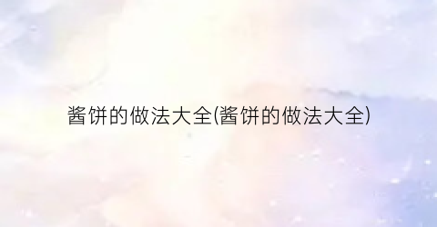 酱饼的做法大全(酱饼的做法大全)