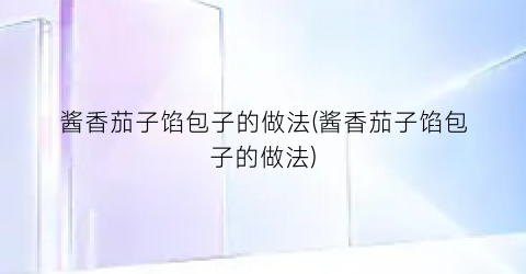 酱香茄子馅包子的做法(酱香茄子馅包子的做法)