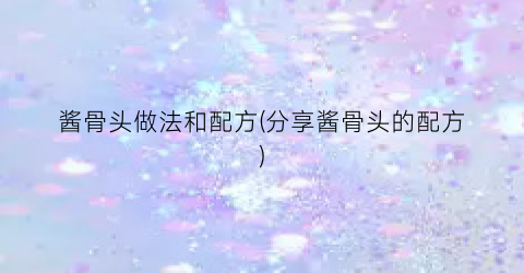 酱骨头做法和配方(分享酱骨头的配方)