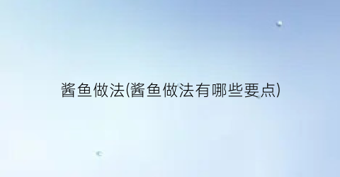 酱鱼做法(酱鱼做法有哪些要点)