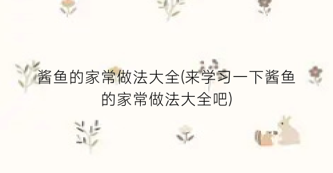 酱鱼的家常做法大全(来学习一下酱鱼的家常做法大全吧)