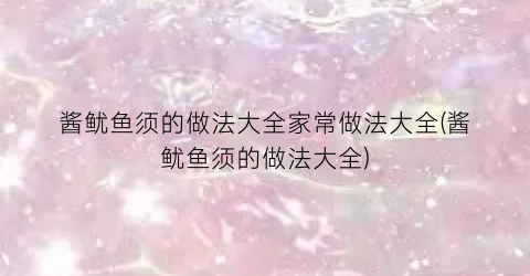 酱鱿鱼须的做法大全家常做法大全(酱鱿鱼须的做法大全)
