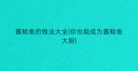 酱鲶鱼的做法大全(你也能成为酱鲶鱼大厨)