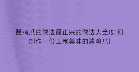酱鸡爪的做法最正宗的做法大全(如何制作一份正宗美味的酱鸡爪)