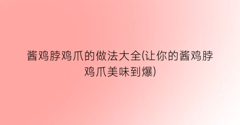 酱鸡脖鸡爪的做法大全(让你的酱鸡脖鸡爪美味到爆)