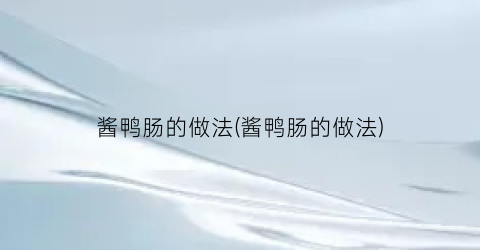 酱鸭肠的做法(酱鸭肠的做法)