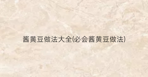 酱黄豆做法大全(必会酱黄豆做法)