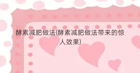 酵素减肥做法(酵素减肥做法带来的惊人效果)