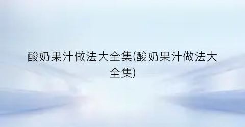 “酸奶果汁做法大全集(酸奶果汁做法大全集)