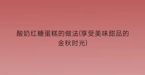 酸奶红糖蛋糕的做法(享受美味甜品的金秋时光)