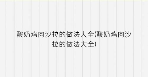 “酸奶鸡肉沙拉的做法大全(酸奶鸡肉沙拉的做法大全)