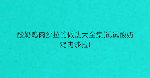 “酸奶鸡肉沙拉的做法大全集(试试酸奶鸡肉沙拉)