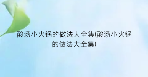 酸汤小火锅的做法大全集(酸汤小火锅的做法大全集)
