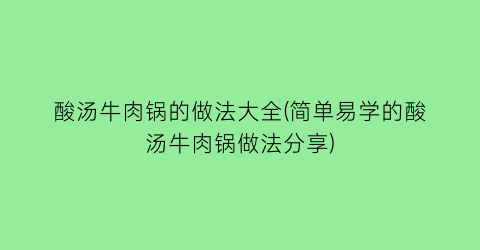 酸汤牛肉锅的做法大全(简单易学的酸汤牛肉锅做法分享)